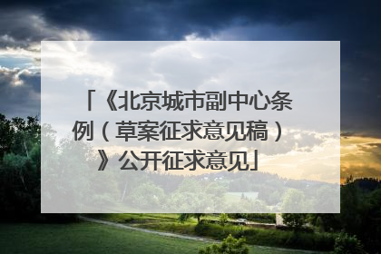 《北京城市副中心条例（草案征求意见稿）》公开征求意见
