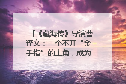 《藏海传》导演曹译文：一个不开“金手指”的主角，成为苍生守护者
