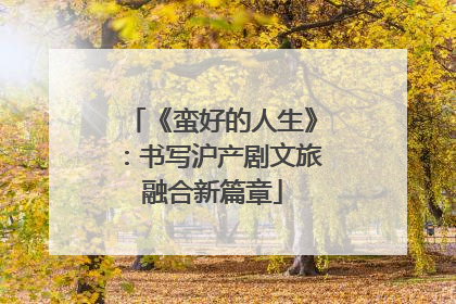 《蛮好的人生》：书写沪产剧文旅融合新篇章