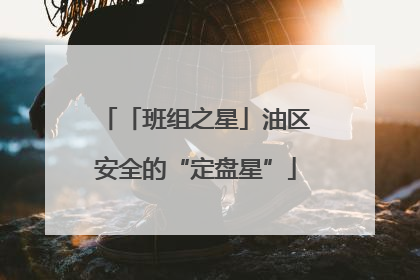 「班组之星」油区安全的“定盘星”