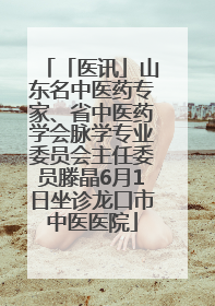 「医讯」山东名中医药专家、省中医药学会脉学专业委员会主任委员滕晶6月1日坐诊龙口市中医医院