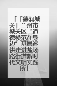 「德润城关」兰州市城关区“道德模范在身边”基层巡讲走进盐场路街道新时代文明实践所