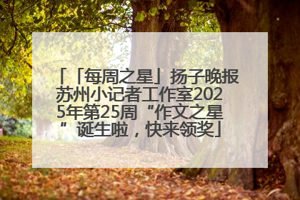 「每周之星」扬子晚报苏州小记者工作室2025年第25周“作文之星”诞生啦，快来领奖