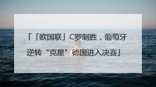 「欧国联」C罗制胜，葡萄牙逆转“克星”德国进入决赛