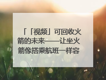 「视频」可回收火箭的未来——让坐火箭像搭乘航班一样容易｜路演记
