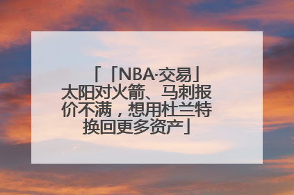 「NBA·交易」太阳对火箭、马刺报价不满，想用杜兰特换回更多资产