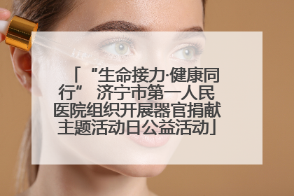 “生命接力·健康同行” 济宁市第一人民医院组织开展器官捐献主题活动日公益活动