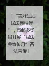 “美好生活·民法典相伴”，高邮多场景开展“民法典宣传月”普法宣传