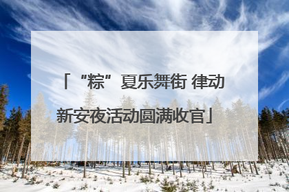 “粽”夏乐舞街 律动新安夜活动圆满收官