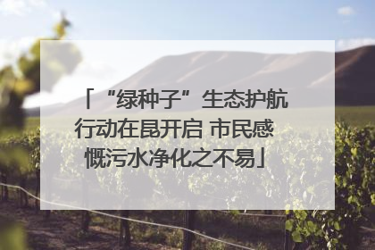 “绿种子”生态护航行动在昆开启 市民感慨污水净化之不易