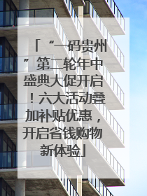 “一码贵州”第二轮年中盛典大促开启！六大活动叠加补贴优惠，开启省钱购物新体验