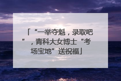 “一举夺魁，录取吧”，青科大女博士“考场宝地”送祝福
