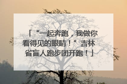 “一起奔跑，我做你看得见的眼睛！”吉林省盲人跑步团开跑！