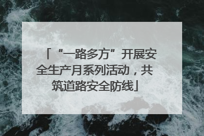 “一路多方”开展安全生产月系列活动，共筑道路安全防线