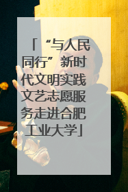 “与人民同行”新时代文明实践文艺志愿服务走进合肥工业大学