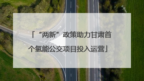 “两新”政策助力甘肃首个氢能公交项目投入运营