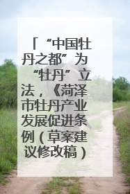 “中国牡丹之都”为“牡丹”立法，《菏泽市牡丹产业发展促进条例（草案建议修改稿）》公开征求意见