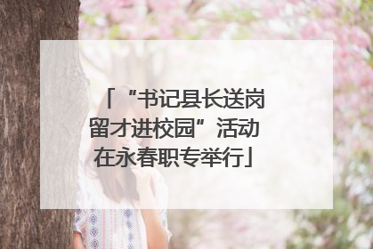 “书记县长送岗留才进校园”活动在永春职专举行