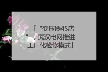 “变压器4S店”，武汉电网推进工厂化检修模式