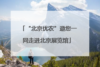 “北京优农”邀您一同走进北京展览馆