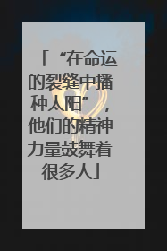 “在命运的裂缝中播种太阳”，他们的精神力量鼓舞着很多人