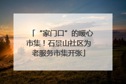 “家门口”的暖心市集！石景山社区为老服务市集开张