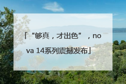 “够真，才出色”，nova 14系列震撼发布