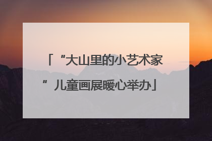 “大山里的小艺术家”儿童画展暖心举办