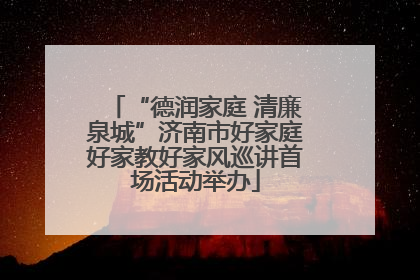 “德润家庭 清廉泉城”济南市好家庭好家教好家风巡讲首场活动举办