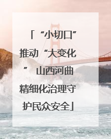 “小切口”推动“大变化” 山西河曲精细化治理守护民众安全
