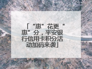 “惠”花更“惠”分，平安银行信用卡积分活动加码来袭