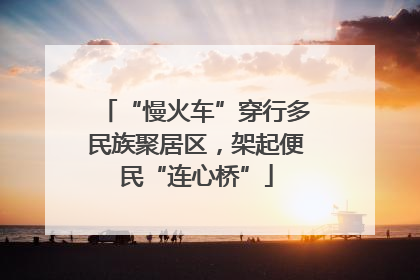 “慢火车”穿行多民族聚居区，架起便民“连心桥”