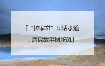 “拉家常”里话孝道，居民故事树新风