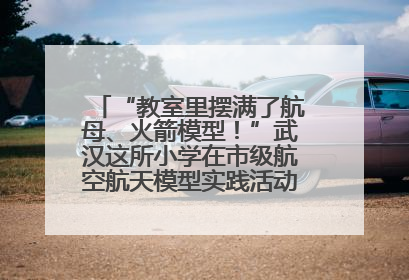 “教室里摆满了航母、火箭模型！”武汉这所小学在市级航空航天模型实践活动中获佳绩