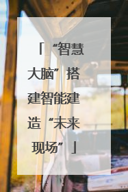 “智慧大脑”搭建智能建造“未来现场”