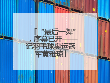 “最后一舞”，序幕已开——记羽毛球奥运冠军黄雅琼