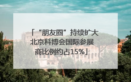 “朋友圈”持续扩大 北京科博会国际参展商比例约占15%
