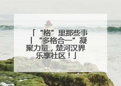 “格”里那些事丨“多格合一”凝聚力量，楚河汉界乐享社区！