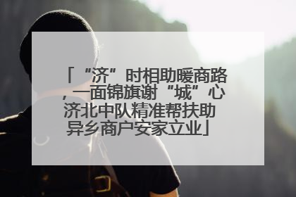 “济”时相助暖商路，一面锦旗谢“城”心 济北中队精准帮扶助异乡商户安家立业