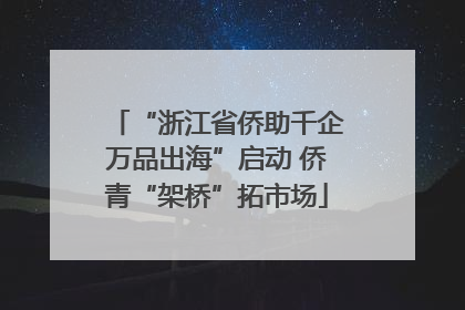 “浙江省侨助千企万品出海”启动 侨青“架桥”拓市场