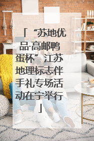 “苏地优品·高邮鸭蛋杯”江苏地理标志伴手礼专场活动在宁举行