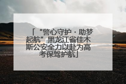 “警心守护・助梦起航”黑龙江省佳木斯公安全力以赴为高考保驾护航