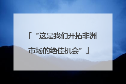 “这是我们开拓非洲市场的绝佳机会”