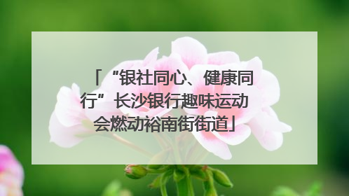 “银社同心、健康同行”长沙银行趣味运动会燃动裕南街街道