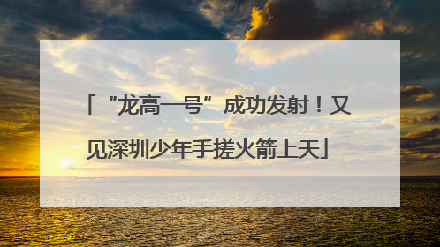 “龙高一号”成功发射！又见深圳少年手搓火箭上天