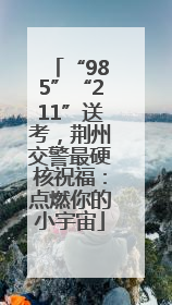 “985”“211”送考，荆州交警最硬核祝福：点燃你的小宇宙