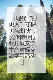 现代“打更人”守护万家灯火，长沙物业行业开展安全生产对标交流学习活动