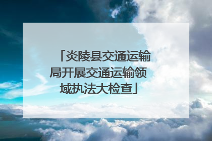 炎陵县交通运输局开展交通运输领域执法大检查
