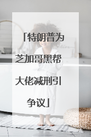 特朗普为芝加哥黑帮大佬减刑引争议