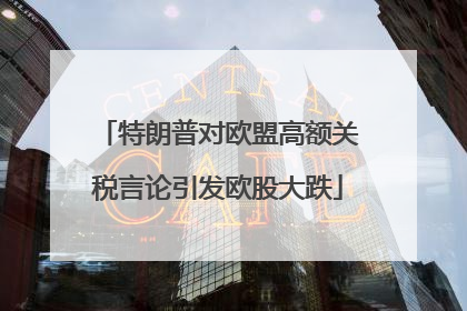 特朗普对欧盟高额关税言论引发欧股大跌